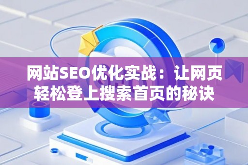 网站SEO优化实战：让网页轻松登上搜索首页的秘诀