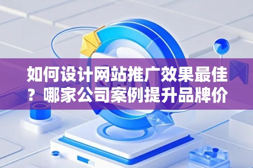 如何设计网站推广效果最佳？哪家公司案例提升品牌价值？——基于债务法律角度解析