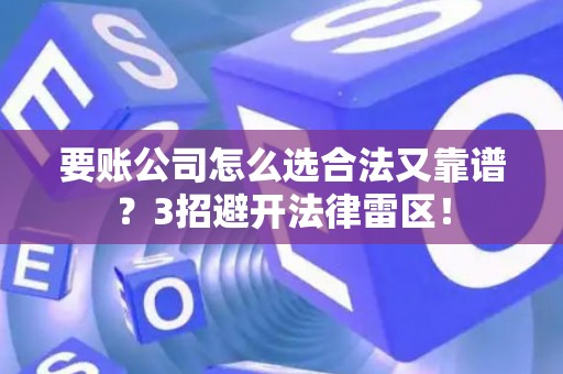 要账公司怎么选合法又靠谱？3招避开法律雷区！